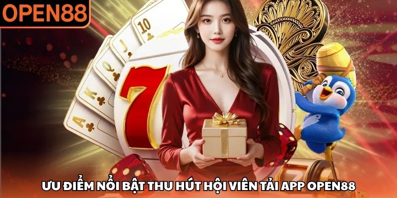 Ưu điểm nổi bật thu hút hội viên tải app OPEN88 Tải app OPEN88