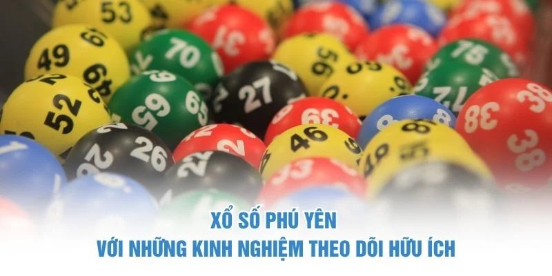 Xổ số Phú Yên với những kinh nghiệm theo dõi hữu ích xổ số phú yên